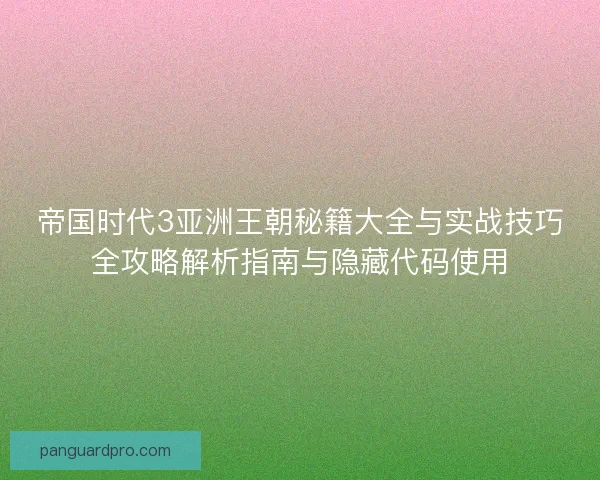 帝国时代3亚洲王朝秘籍大全与实战技巧全攻略解析指南与隐藏代码使用