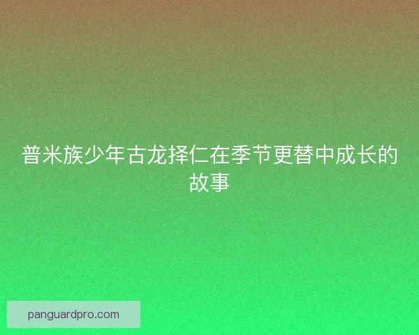 普米族少年古龙择仁在季节更替中成长的故事